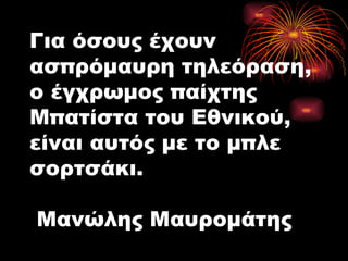 Για όσους έχουν ασπρόμαυρη τηλεόραση, ο έγχρωμος παίχτης Μπατίστα του Εθνικού, είναι αυτός με το μπλε σορτσάκι.  Μανώλης Μαυρομάτης 
