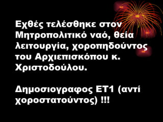Εχθές τελέσθηκε στον Μητροπολιτικό ναό, θεία λειτουργία, χοροπηδούντος του Αρχιεπισκόπου κ. Χριστοδούλου. Δημοσιογραφος ΕΤ1 (αντί χοροστατούντος) !!! 