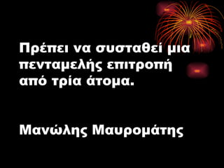 Πρέπει να συσταθεί μια πενταμελής επιτροπή από τρία άτομα. Μανώλης Μαυρομάτης 