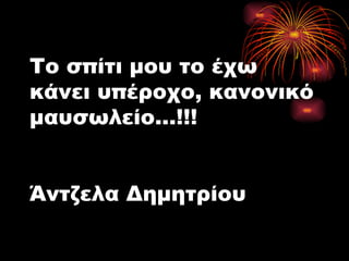 Το σπίτι μου το έχω κάνει υπέροχο, κανονικό μαυσωλείο…!!! Άντζελα Δημητρίου 