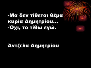 -Μα δεν τίθεται θέμα κυρία Δημητρίου… -Όχι, το τίθω εγώ. Άντζελα Δημητρίου 