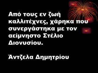 Από τους εν ζωή καλλιτέχνες, χάρηκα που συνεργάστηκα με τον αείμνηστο Στέλιο Διονυσίου. Άντζελα Δημητρίου 