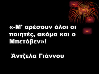 «-Μ' αρέσουν όλοι οι ποιητές, ακόμα και ο Μπετόβεν»!  Άντζελα Γιάννου 