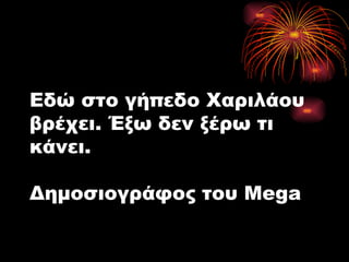 Εδώ στο γήπεδο Χαριλάου βρέχει. Έξω δεν ξέρω τι κάνει . Δημοσιογράφος του  Mega 