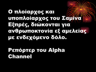 Ο πλοίαρχος και υποπλοίαρχος του Σαμίνα Εξπρές, διώκονται για ανθρωποκτονία εξ αμελείας με ενδεχόμενο δόλο. Ρεπόρτερ του Alpha Channel 