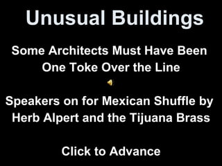 Unusual Buildings Some Architects Must Have Been  One Toke Over the Line Speakers on for Mexican Shuffle by  Herb Alpert and the Tijuana Brass Click to Advance 