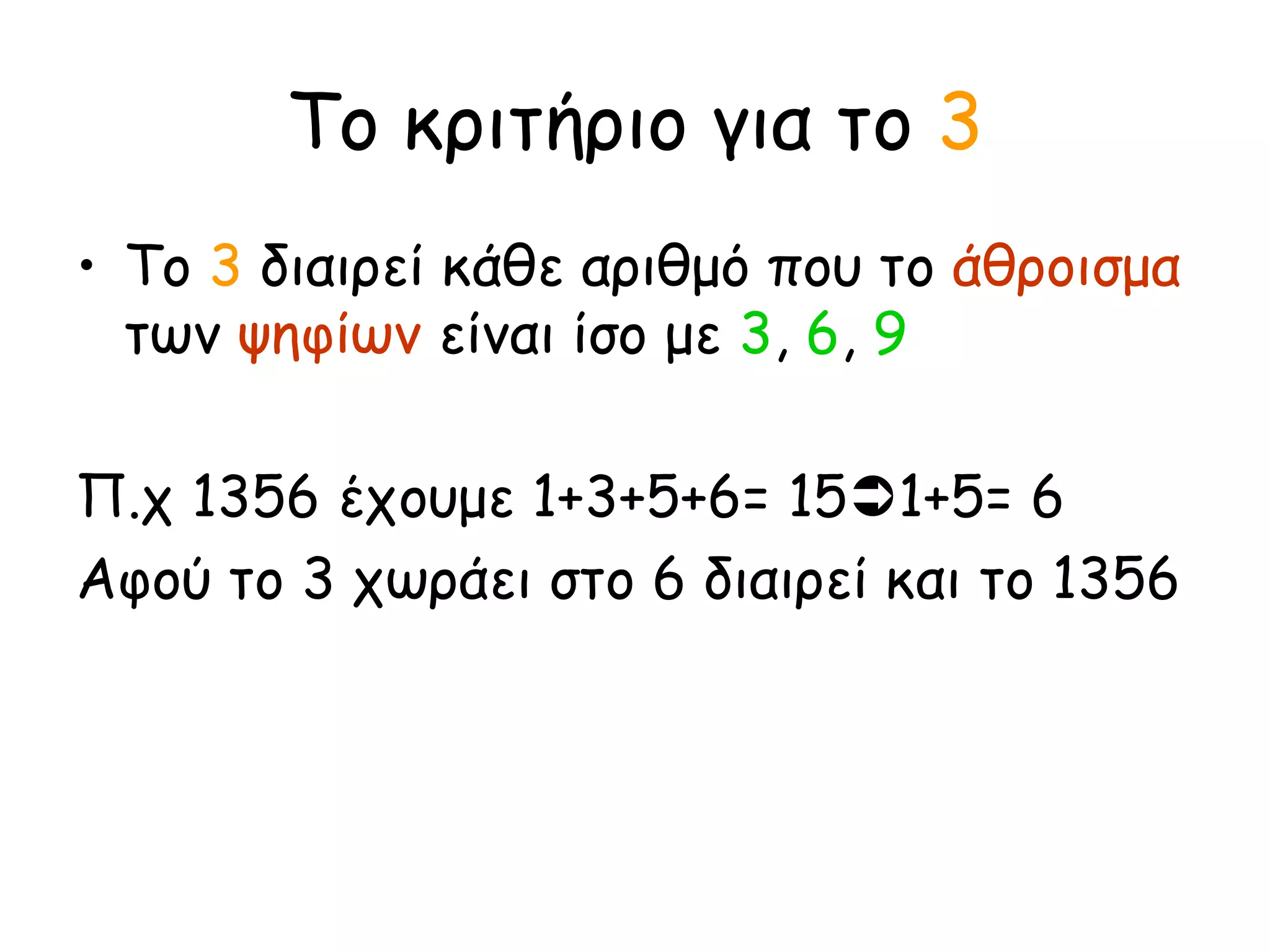 Το κριτήριο για το  3 Το  3  διαιρεί κάθε αριθμό που το  άθροισμα  των  ψηφίων  είναι ίσο με  3 ,  6 ,  9 Π.χ 1356 έχουμε 1+3+5+6= 15  1+5= 6 Αφού το 3 χωράει στο 6 διαιρεί και το 1356   