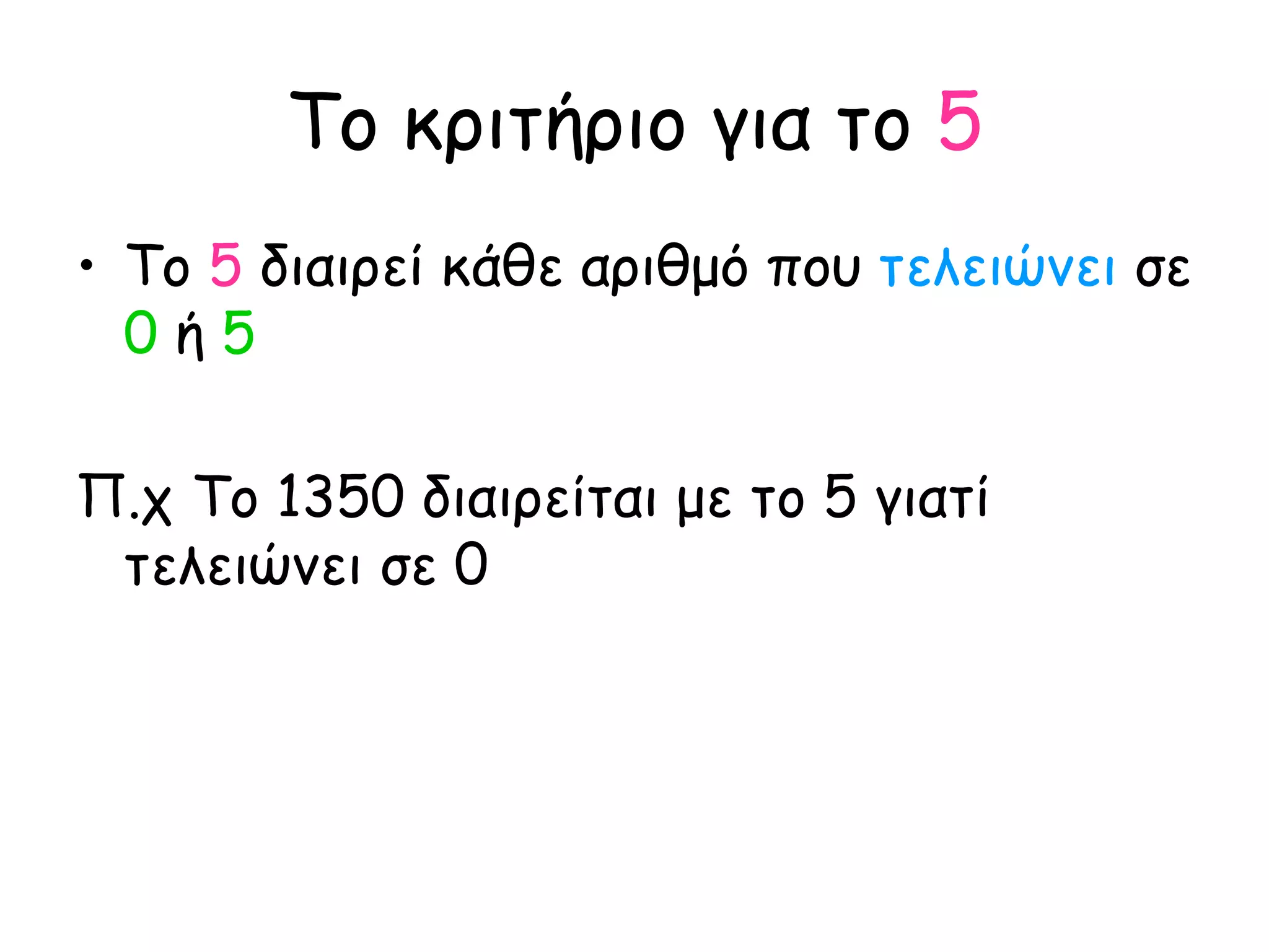 Το κριτήριο για το  5 Το  5  διαιρεί κάθε αριθμό που  τελειώνει  σε  0  ή  5 Π.χ Το 1350 διαιρείται με το 5 γιατί τελειώνει σε 0 