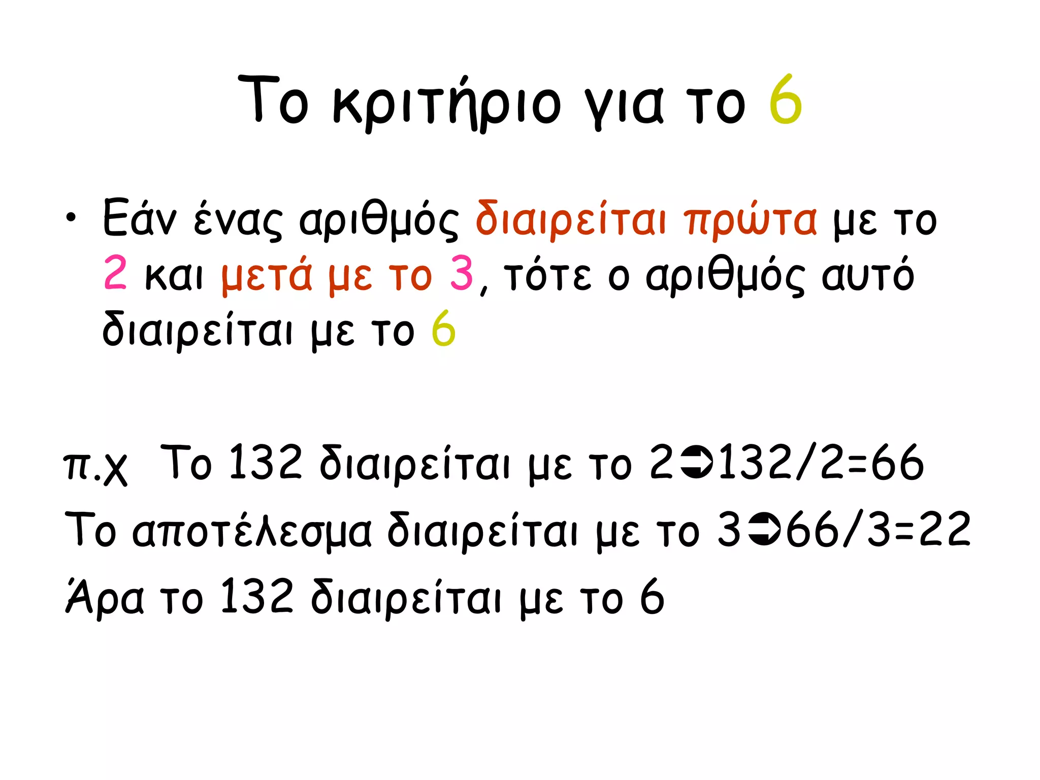 Το κριτήριο για το  6 Εάν ένας αριθμός  διαιρείται πρώτα  με το  2  και  μετά με το   3 , τότε ο αριθμός αυτό διαιρείται με το  6 π.χ  Το 132 διαιρείται με το 2  132/2=66 Το αποτέλεσμα διαιρείται με το 3  66/3=22 Άρα το 132 διαιρείται με το 6 