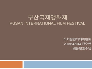 부산국제영화제Pusan International film festival 디지털엔터테이먼트 2009547044 전수현 배운철교수님  