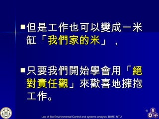 但是工作也可以變成一米缸「 我們家的米 」， 只要我們開始學會用「 絕對責任觀 」來歡喜地擁抱工作。 