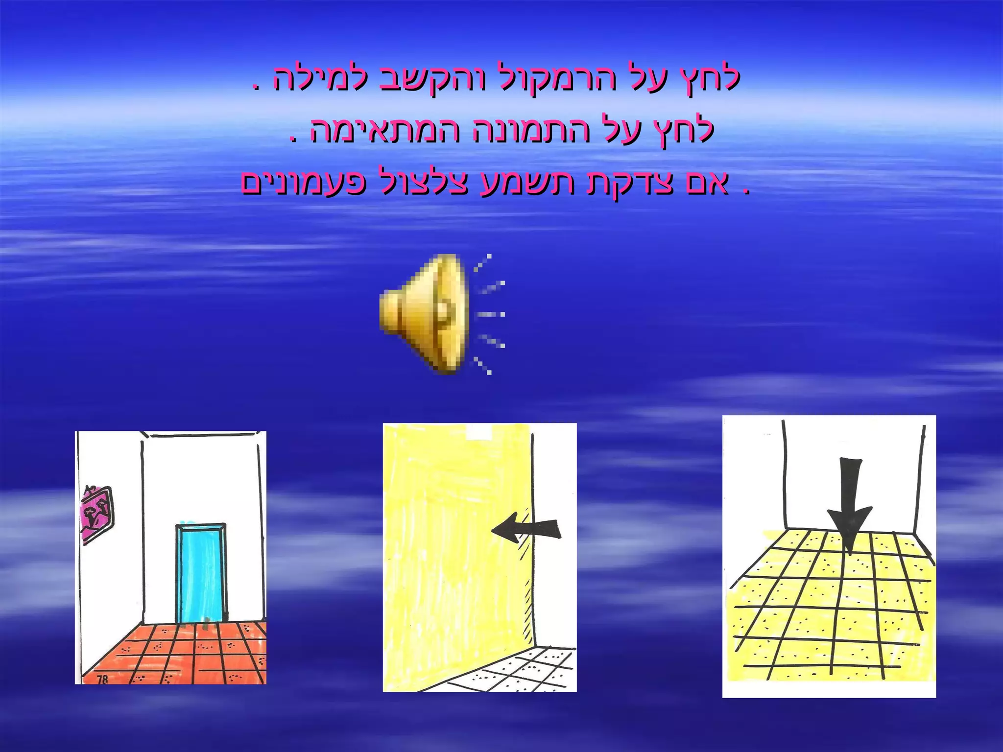 לחץ על הרמקול והקשב למילה  . לחץ על התמונה המתאימה  .  אם צדקת תשמע צלצול פעמונים .  