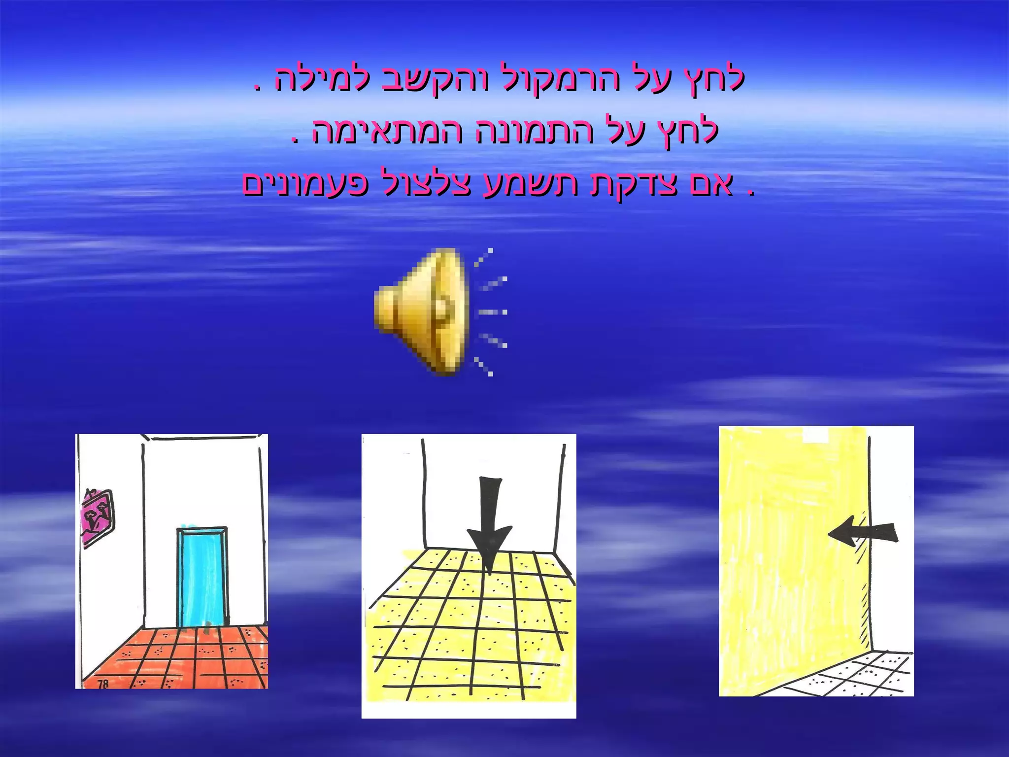 לחץ על הרמקול והקשב למילה  . לחץ על התמונה המתאימה  .  אם צדקת תשמע צלצול פעמונים .  