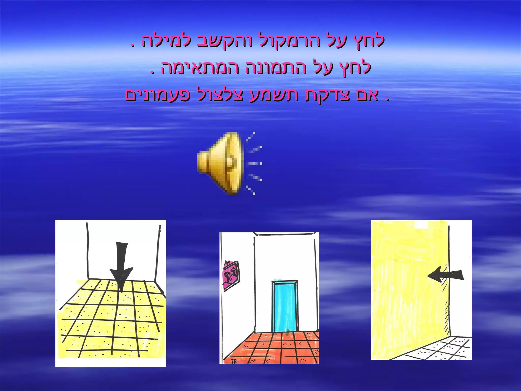 לחץ על הרמקול והקשב למילה  . לחץ על התמונה המתאימה  .  אם צדקת תשמע צלצול פעמונים .  