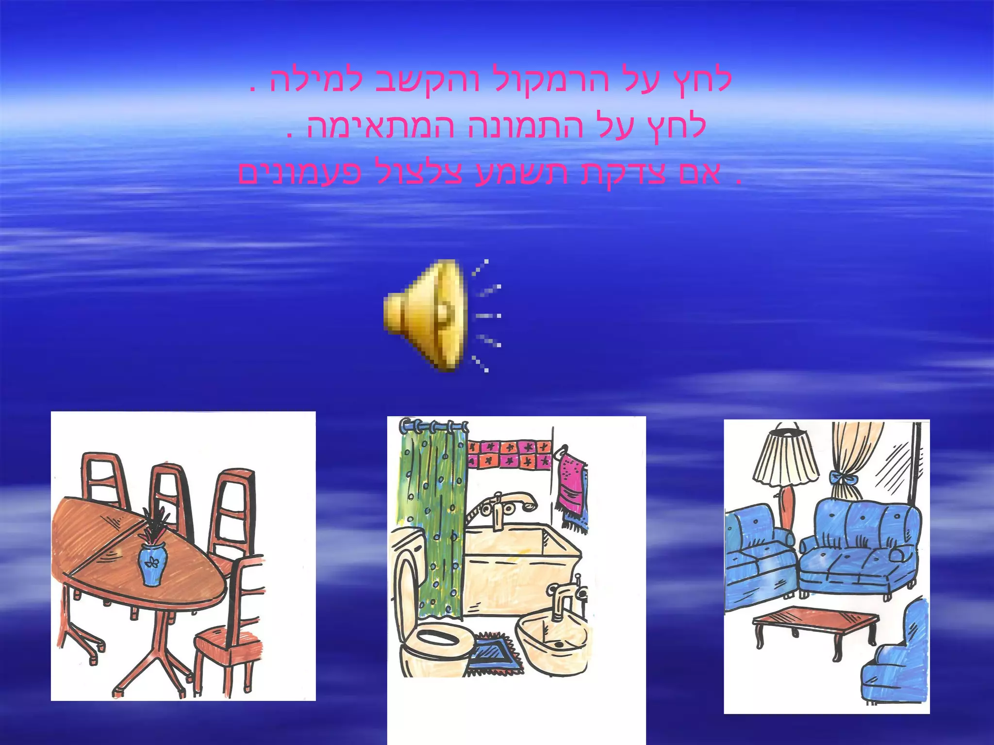 לחץ על הרמקול והקשב למילה  . לחץ על התמונה המתאימה  .  אם צדקת תשמע צלצול פעמונים .  