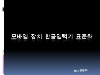 모바일 장치 한글입력기 표준화 1111 문동욱 