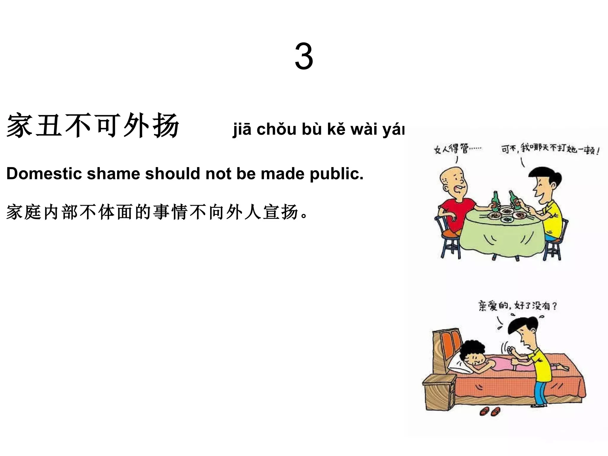 3 家丑不可外扬  jiā chǒu bù kě wài yáng  Domestic shame should not be made public.  家庭内部不体面的事情不向外人宣扬。 