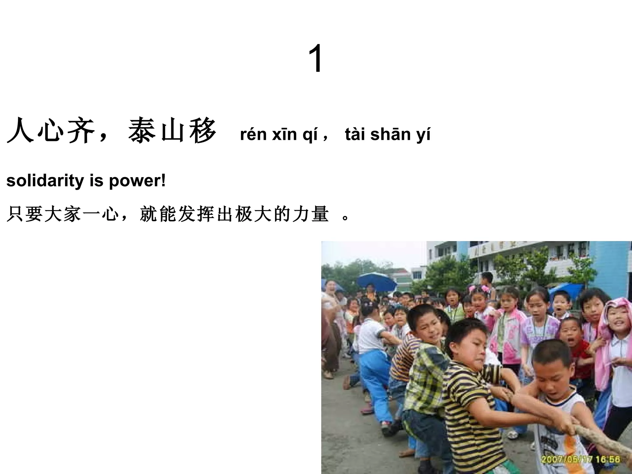 1 人心齐，泰山移   rén xīn qí ， tài shān yí  solidarity is power!  只要大家一心，就能发挥出极大的力量 。   