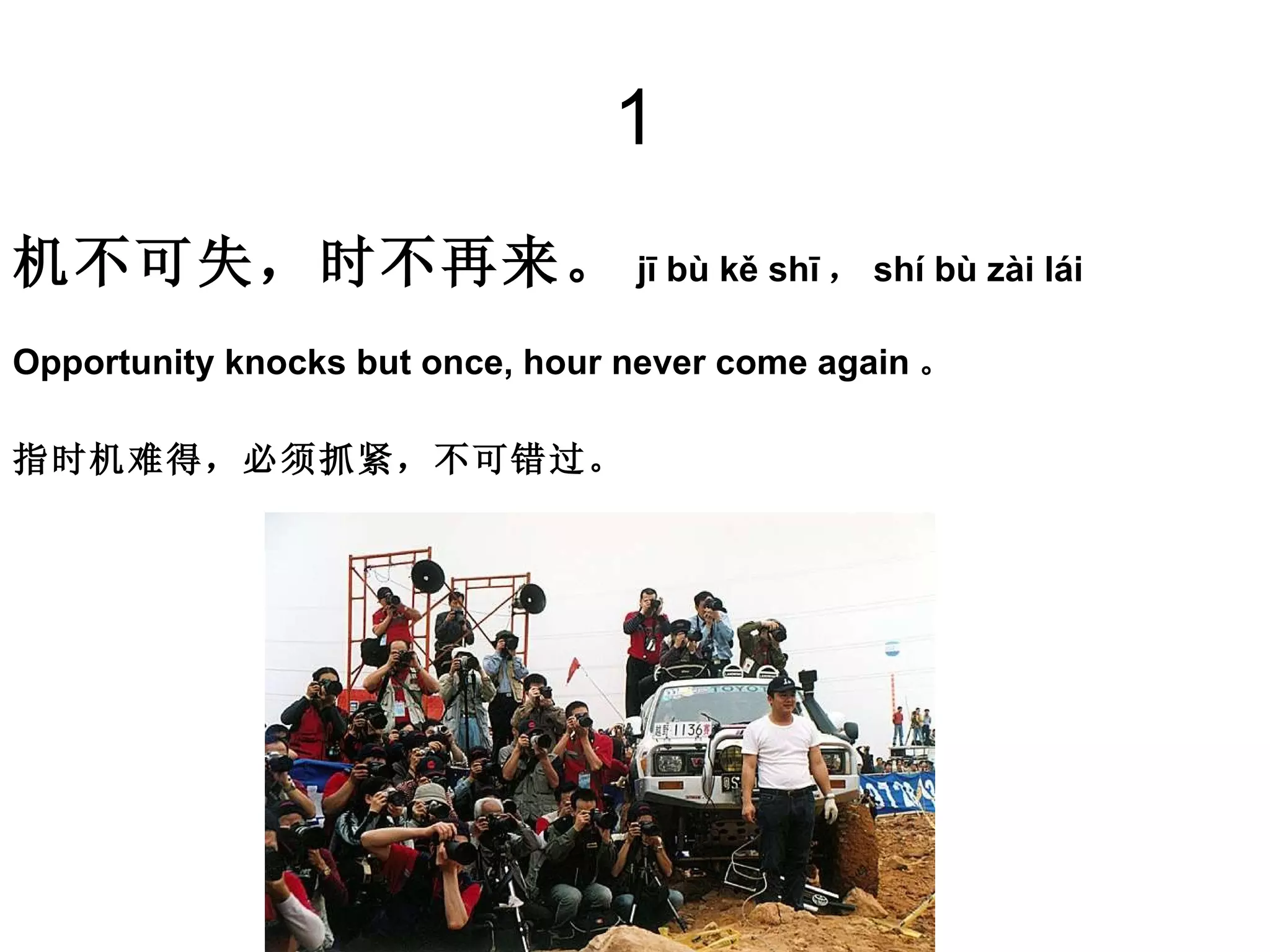 1 机不可失，时不再来。 jī bù kě shī ， shí bù zài lái Opportunity knocks but once, hour never come again 。 指时机难得，必须抓紧，不可错过。 