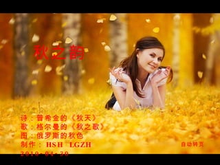 诗：普希金的《秋天》 歌：格尔曼的《秋之歌》 图：俄罗斯的秋色 制作： HSH  LGZH  2010-04-30 秋之韵 自动转页 