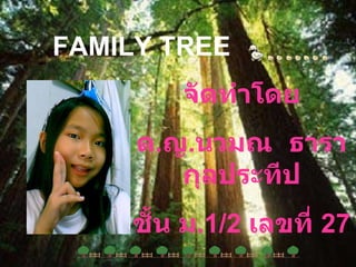 FAMILY TREE จัดทำโดย ด . ญ . นวมณ  ธารากุลประทีป ชั้น ม .1/2  เลขที่  27 
