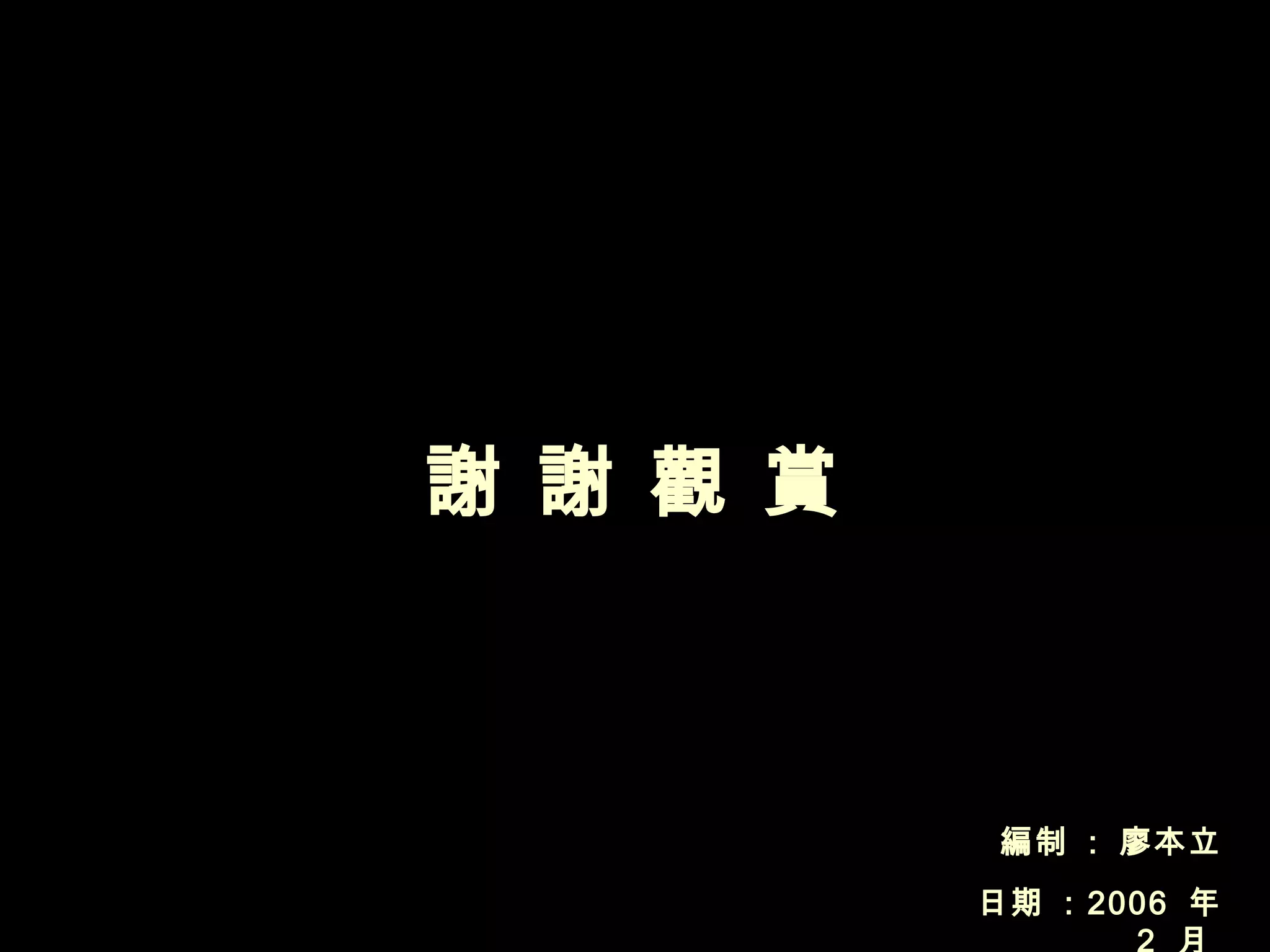 編制  :   廖本立 日期  : 2006  年  2  月  謝 謝 觀 賞 