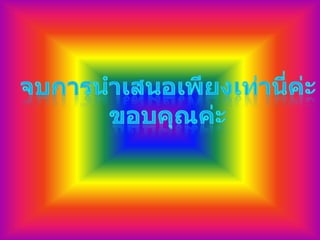 จบการนำเสนอเพียงเท่านี่ค่ะขอบคุณค่ะ