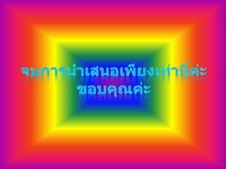 จบการนำเสนอเพียงเท่านี่ค่ะขอบคุณค่ะ