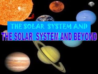 THE SOLAR  SYSTEM AND BEYOND THE SOLAR  SYSTEM AND BEYOND 