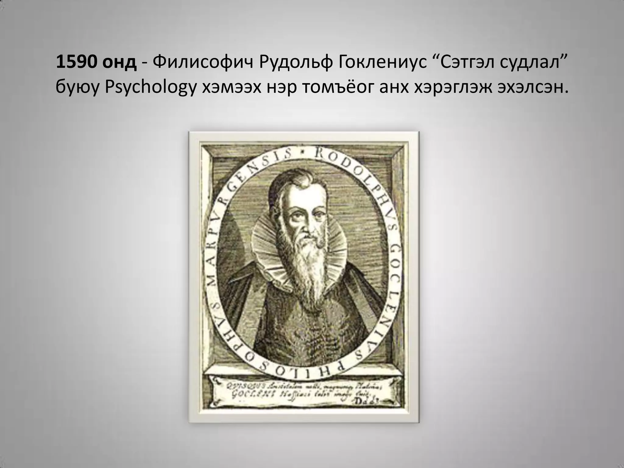 1590 онд - Филисофич Рудольф Гоклениус “Сэтгэл судлал” буюу Psychology хэмээх нэр томъёог анх хэрэглэж эхэлсэн.