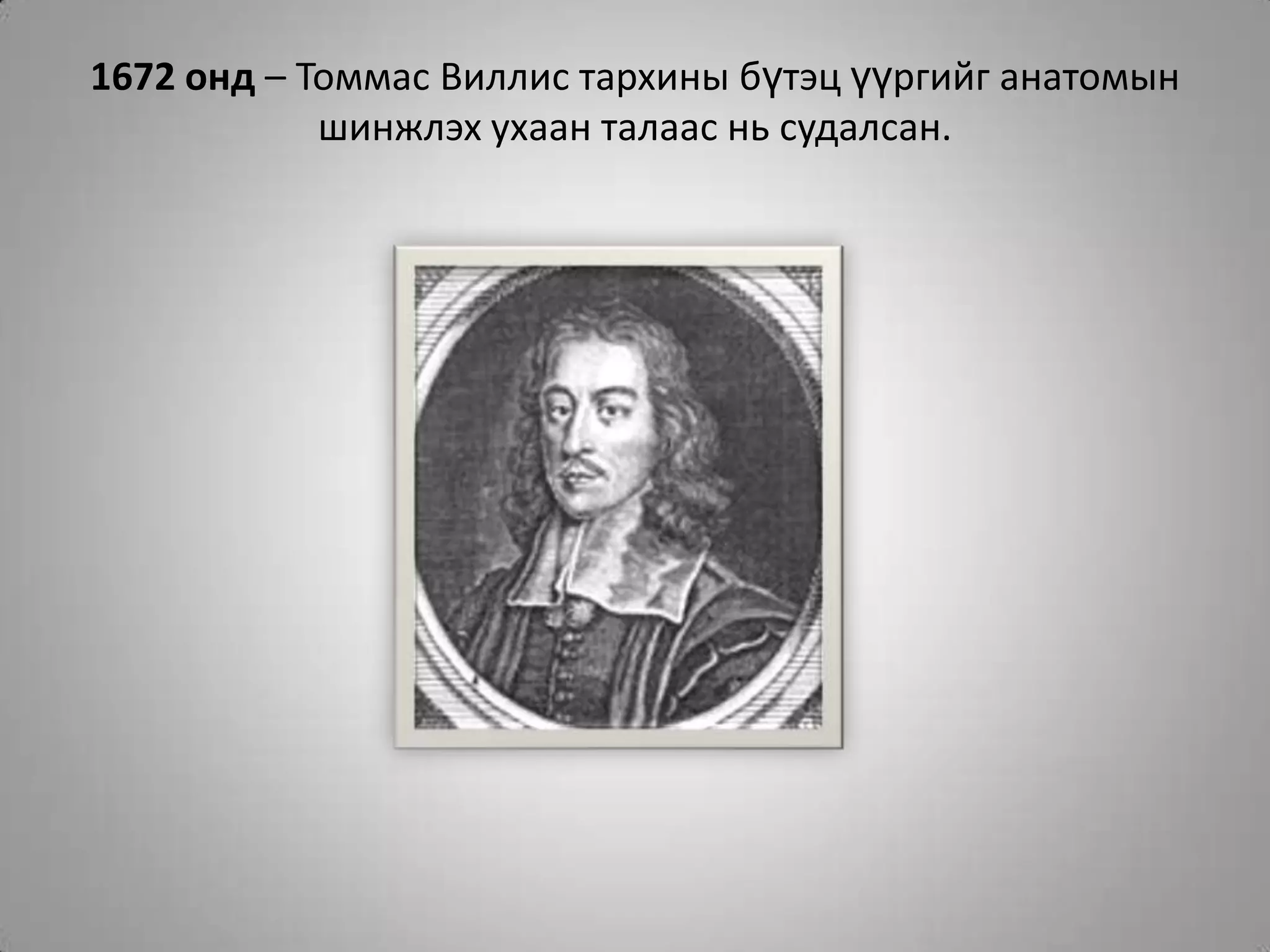 1672 онд – Томмас Виллис тархины бүтэц үүргийг анатомын шинжлэх ухаан талаас нь судалсан.