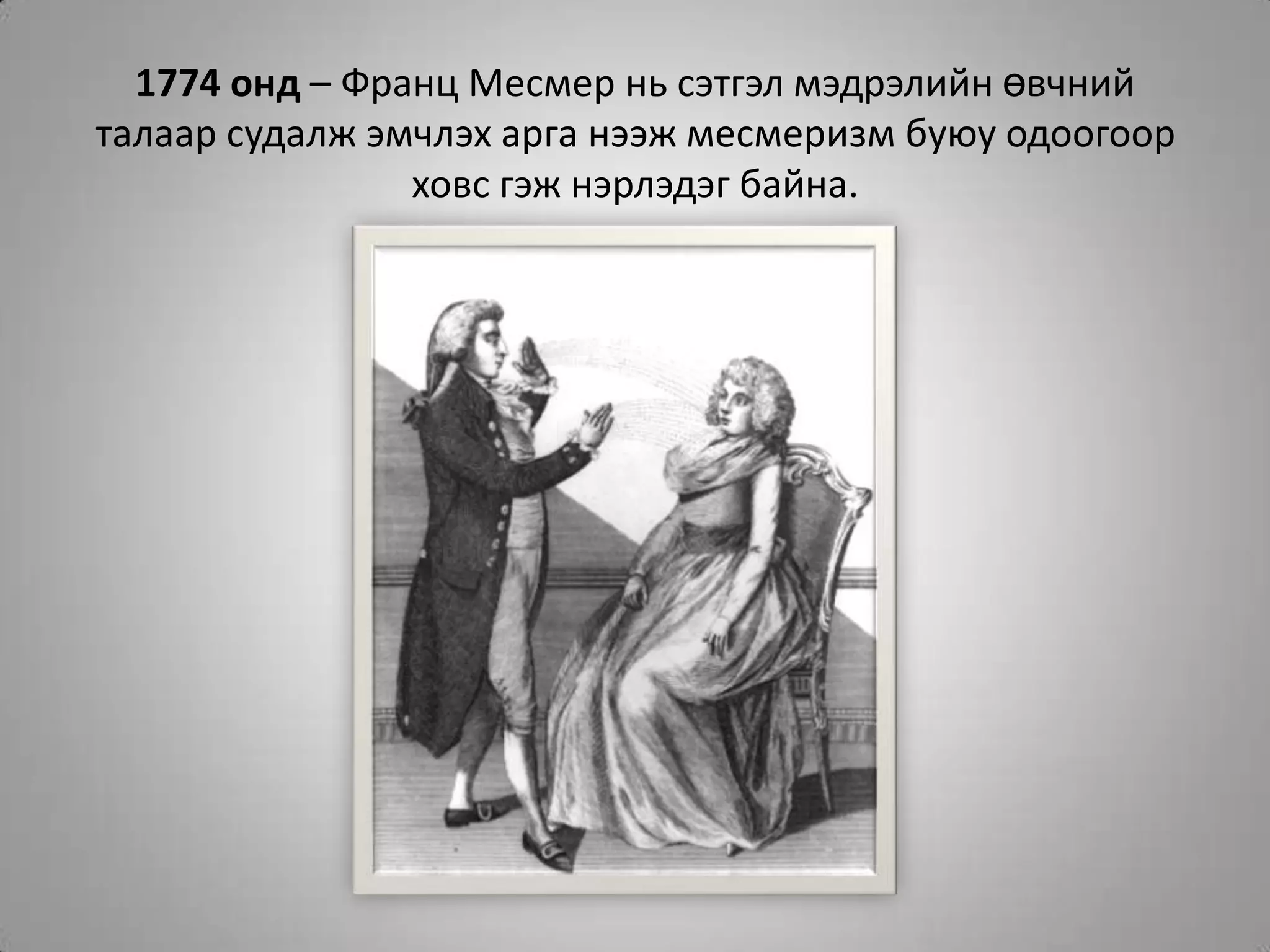 1774 онд – Франц Месмер нь сэтгэл мэдрэлийн өвчний талаар судалж эмчлэх арга нээж месмеризм буюу одоогоор ховс гэж нэрлэдэг байна.