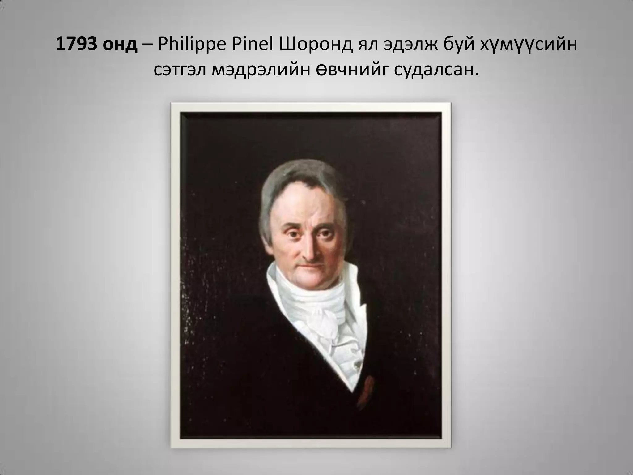 1793 онд – Philippe Pinel Шоронд ял эдэлж буй хүмүүсийн сэтгэл мэдрэлийн өвчнийг судалсан.
