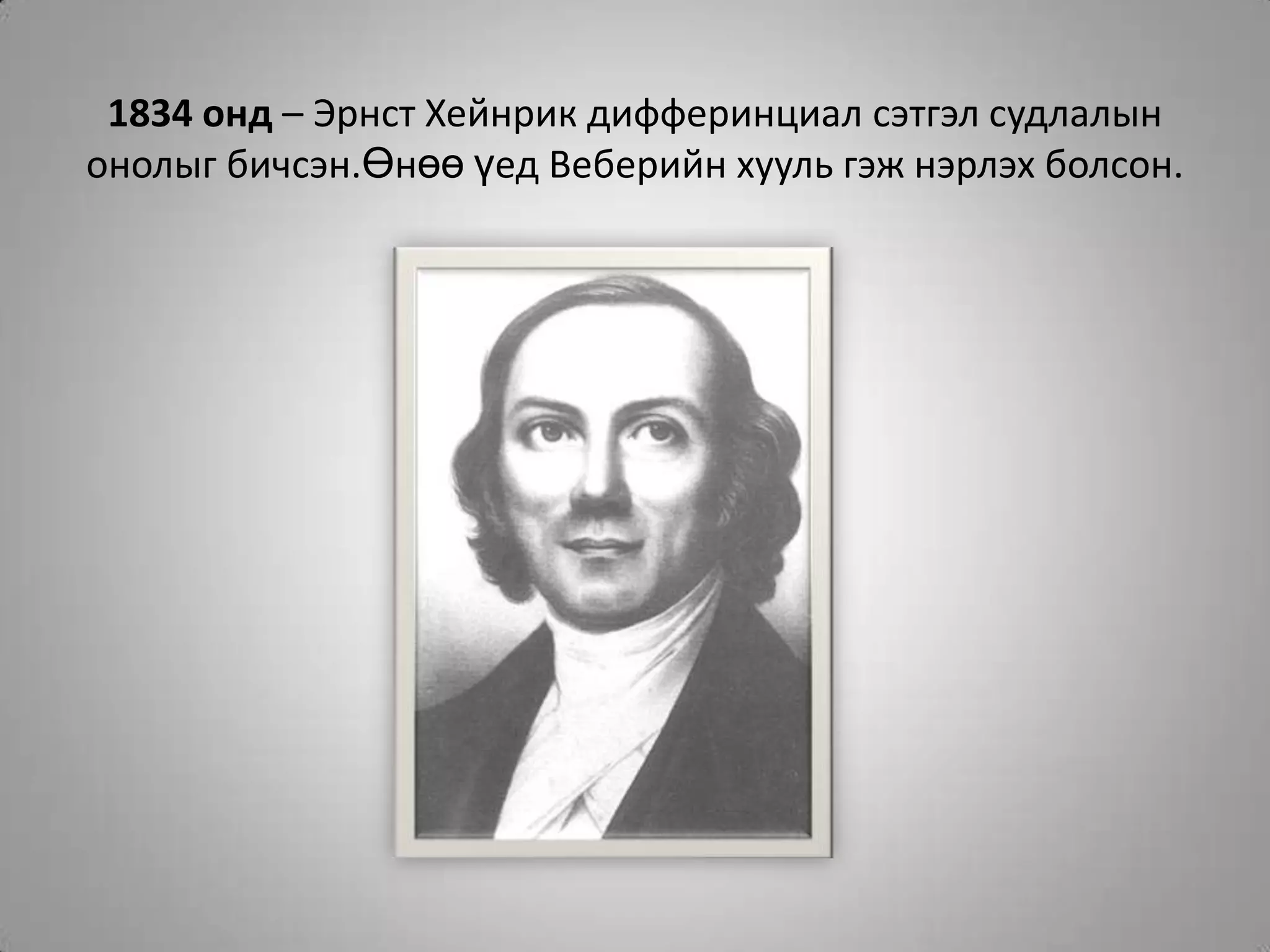 1834 онд – Эрнст Хейнрик дифферинциал сэтгэл судлалын онолыг бичсэн.Өнөө үед Веберийн хууль гэж нэрлэх болсон.