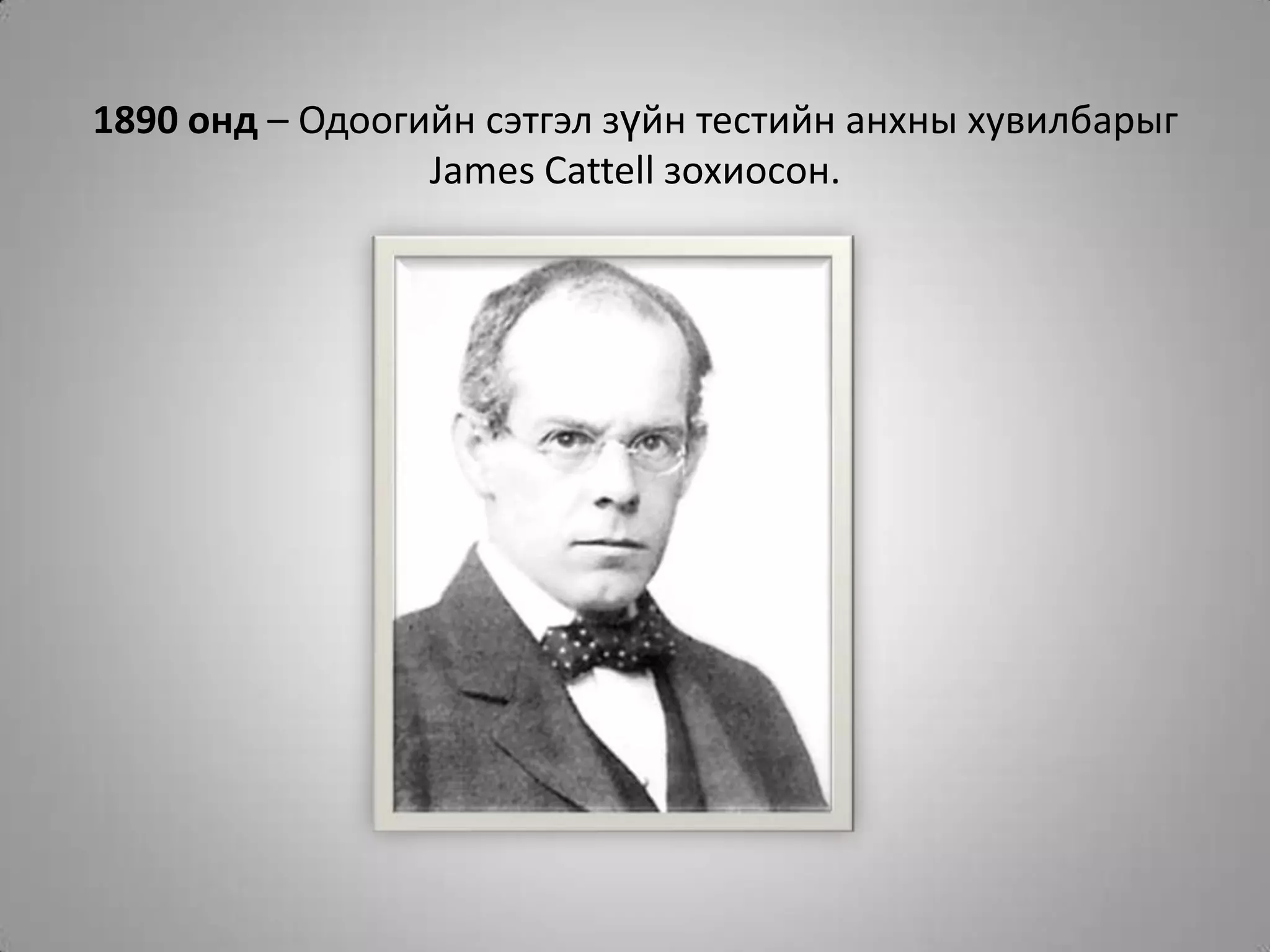 1890 онд – Одоогийн сэтгэл зүйн тестийн анхны хувилбарыг James Cattell зохиосон.