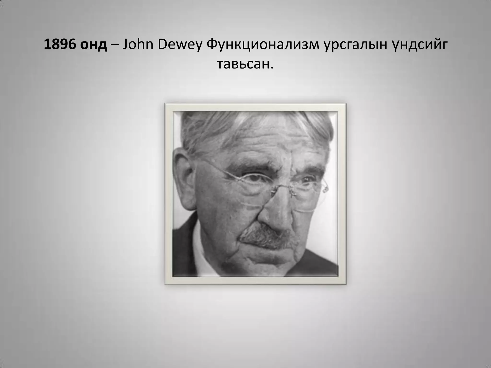 1896 онд – John Dewey Функционализм урсгалын үндсийг тавьсан.