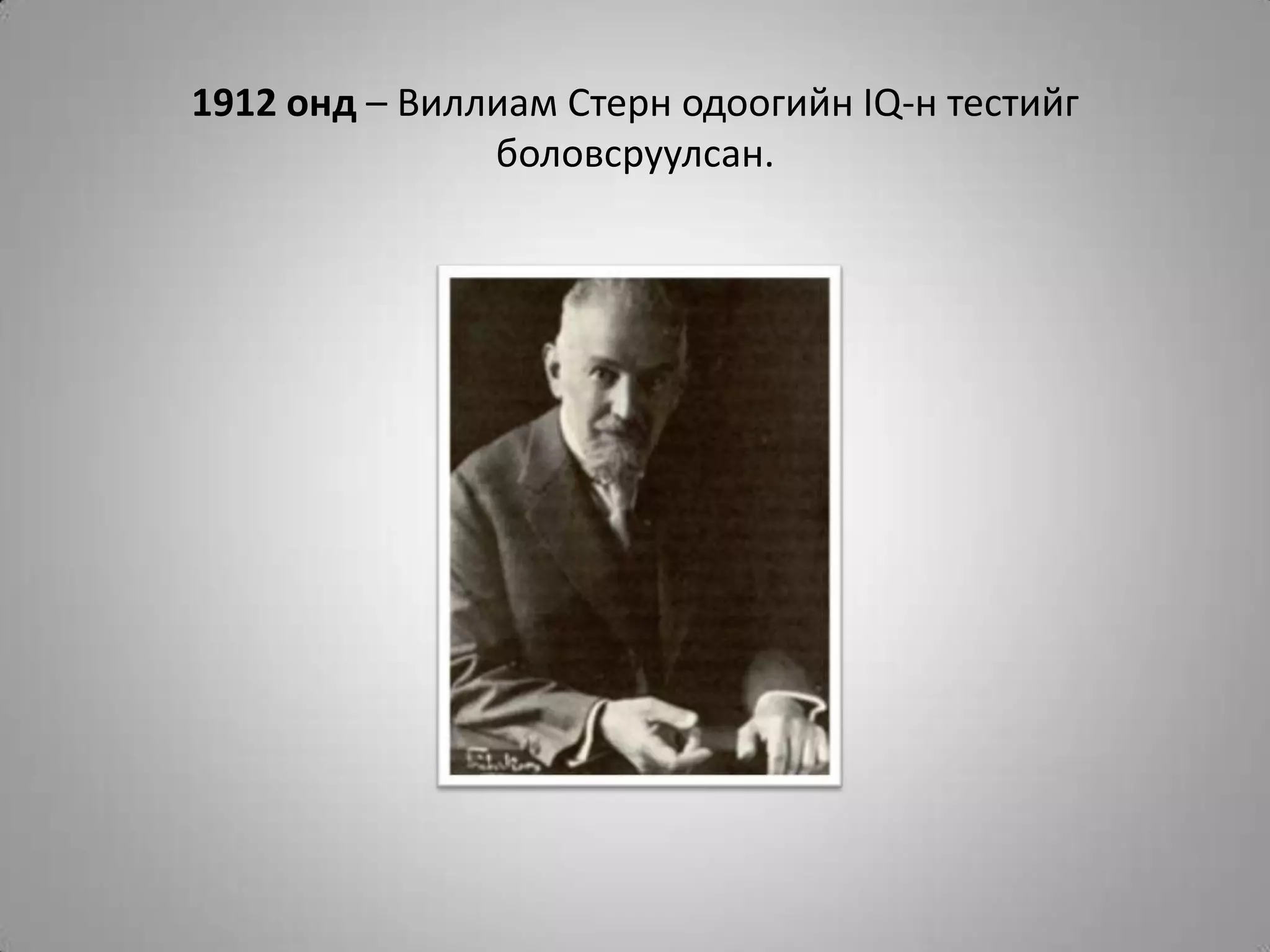1912 онд – Виллиам Стерн одоогийн IQ-н тестийг боловсруулсан.