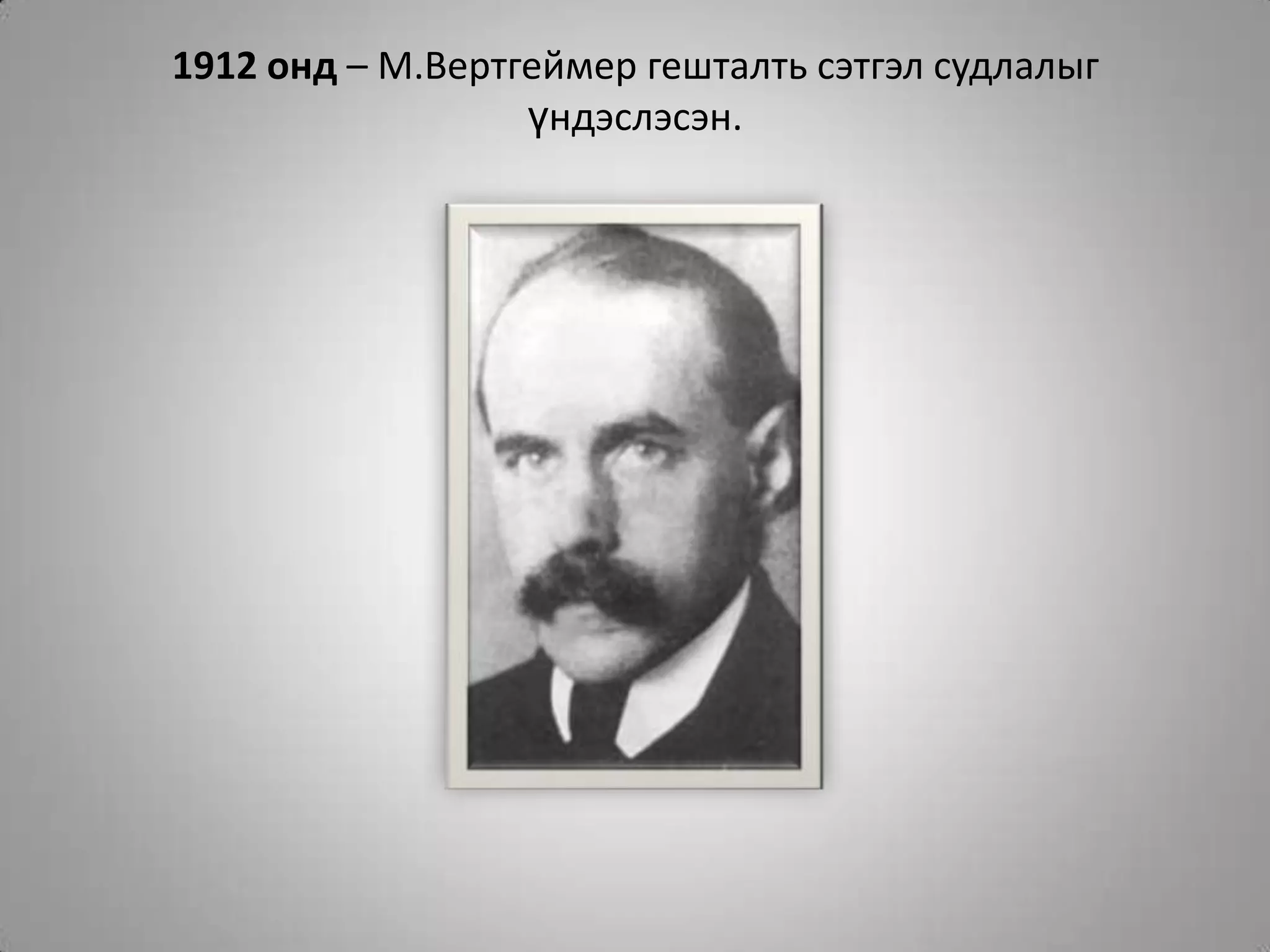 1912 онд – М.Вертгеймер гешталть сэтгэл судлалыг үндэслэсэн.