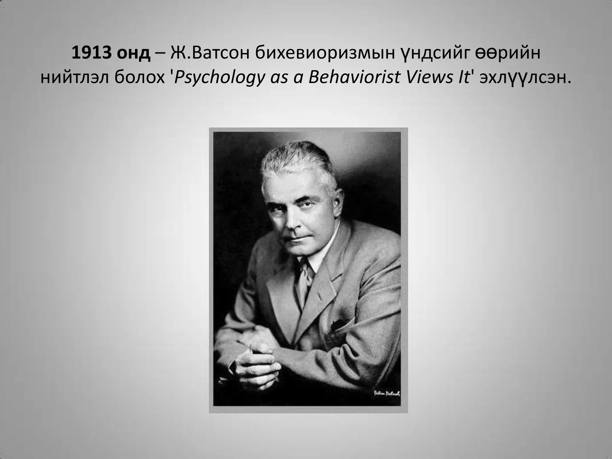 1913 онд – Ж.Ватсон бихевиоризмын үндсийг өөрийн нийтлэл болох 'Psychology as a Behaviorist Views It' эхлүүлсэн.