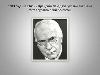 1913 онд – К.Юнг нь Фрейдийн үзэлд тулгуурлаж аналитик сэтгэл судлалыг бий болгосон.