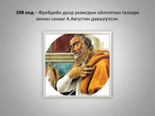 398 онд – Фрейдийн далд ухамсрын ойлголтын талаарх анхны санааг А.Августин дэвшүүлсэн. 