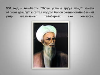 900 онд – Аль-Балхи “Оюун ухааны эрүүл мэнд” хэмээх ойлголт дэвшүүлж сэтгэл мэдрэл болон физиологийн өвчний учир шалтгааныг тайлбарлах гэж хичээсэн.