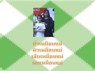 นิ้วเหมือนแม่ผิวเหมือนแม่เล็บเหมือนแม่ผมเหมือนแม่