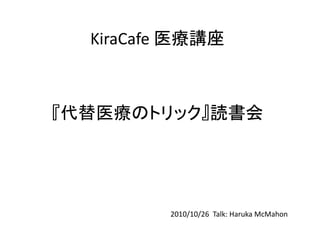 KiraCafe 医療講座



『代替医療のトリック』読書会




         2010/10/26 Talk: Haruka McMahon
 