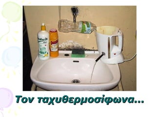 Τον ταχυθερμοσίφωνα...Τον ταχυθερμοσίφωνα...
 