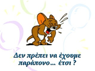 Δεν πρέπει να έχουμεΔεν πρέπει να έχουμε
παράπονο… έτσιπαράπονο… έτσι ??
 