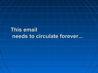 This emailThis email
needs to circulate forever...needs to circulate forever...
 