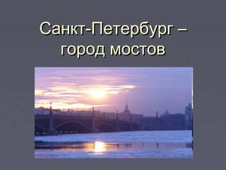 Санкт-Петербург –Санкт-Петербург –
город мостовгород мостов
 
