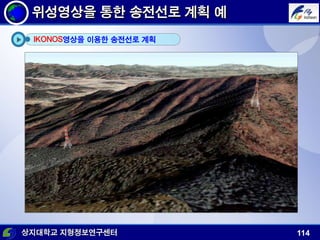 상지대학교 지형정보연구센터 114
위성영상을 통한 송전선로 계획 예
IKONOS영상을 이용한 송전선로 계획
 