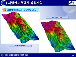 상지대학교 지형정보연구센터 158
광산지역의 LiDAR DEM 및 DSM
광산지역의 DEM
광산지역의 DSM
자병산노천광산 복원계획
 
